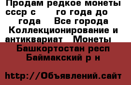 Продам редкое монеты ссср с 1901 го года до1992 года  - Все города Коллекционирование и антиквариат » Монеты   . Башкортостан респ.,Баймакский р-н